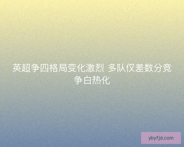 英超争四格局变化激烈 多队仅差数分竞争白热化