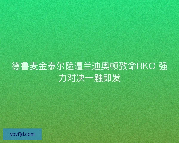 德鲁麦金泰尔险遭兰迪奥顿致命RKO 强力对决一触即发
